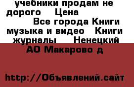 учебники продам не дорого  › Цена ­ ---------------- - Все города Книги, музыка и видео » Книги, журналы   . Ненецкий АО,Макарово д.